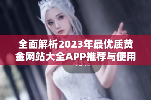 全面解析2023年最优质黄金网站大全APP推荐与使用指南