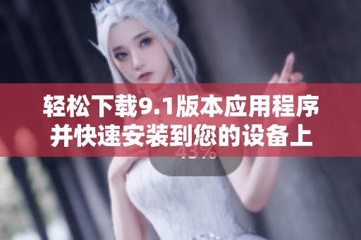 轻松下载9.1版本应用程序并快速安装到您的设备上