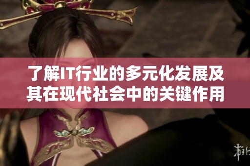 了解IT行业的多元化发展及其在现代社会中的关键作用