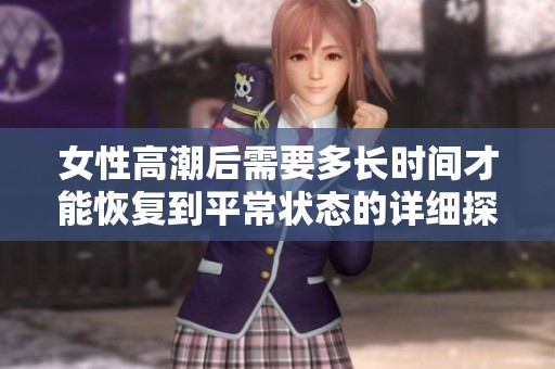 女性高潮后需要多长时间才能恢复到平常状态的详细探讨