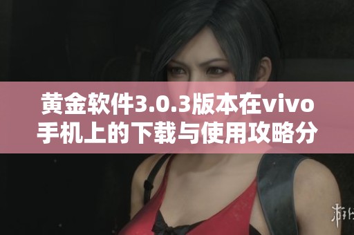 黄金软件3.0.3版本在vivo手机上的下载与使用攻略分享