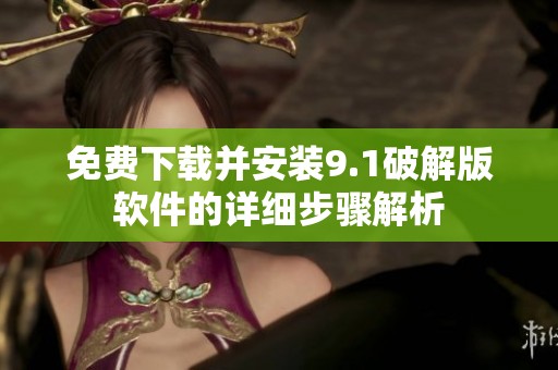 免费下载并安装9.1破解版软件的详细步骤解析
