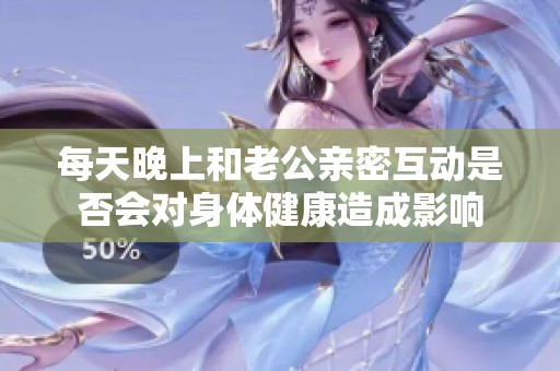 每天晚上和老公亲密互动是否会对身体健康造成影响