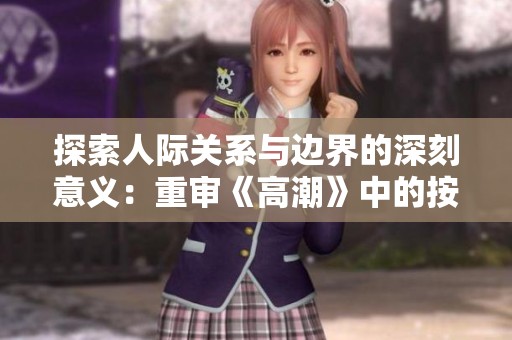 探索人际关系与边界的深刻意义：重审《高潮》中的按摩伦理