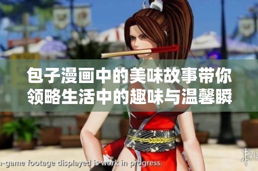 包子漫画中的美味故事带你领略生活中的趣味与温馨瞬间
