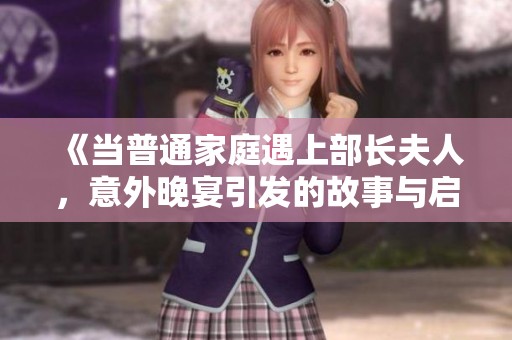 《当普通家庭遇上部长夫人，意外晚宴引发的故事与启示》