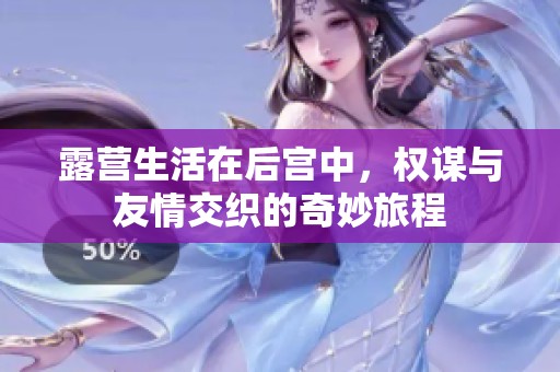 露营生活在后宫中，权谋与友情交织的奇妙旅程