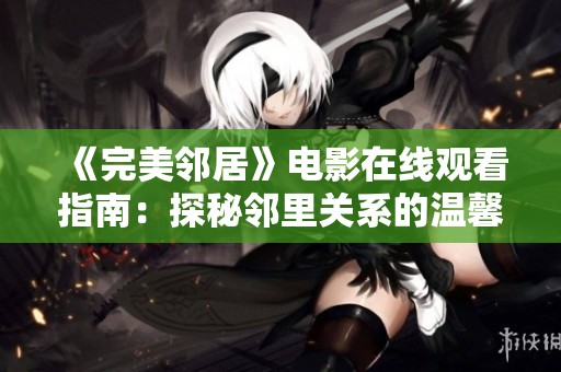 《完美邻居》电影在线观看指南：探秘邻里关系的温馨与冲突
