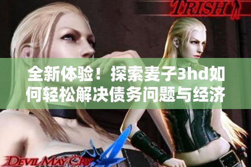 全新体验！探索麦子3hd如何轻松解决债务问题与经济压力