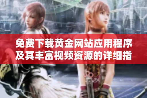 免费下载黄金网站应用程序及其丰富视频资源的详细指南