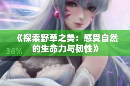 《探索野草之美：感受自然的生命力与韧性》