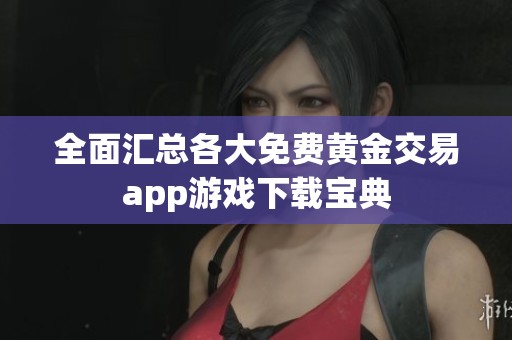 全面汇总各大免费黄金交易app游戏下载宝典