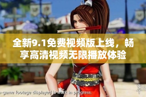 全新9.1免费视频版上线，畅享高清视频无限播放体验