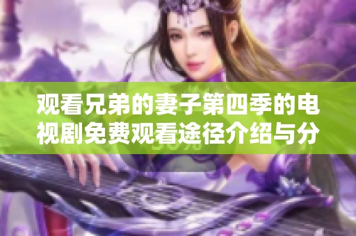 观看兄弟的妻子第四季的电视剧免费观看途径介绍与分析