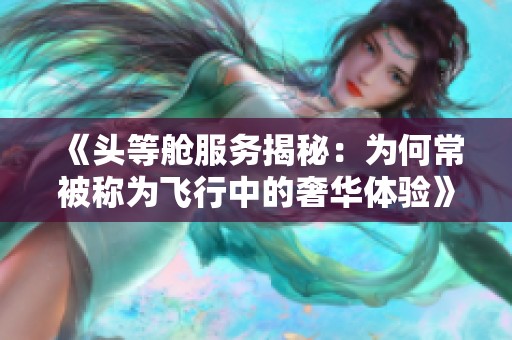 《头等舱服务揭秘：为何常被称为飞行中的奢华体验》