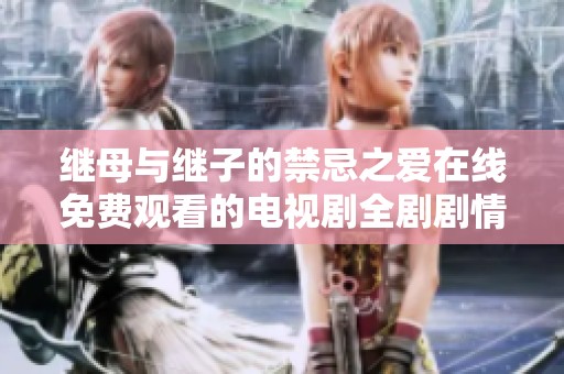继母与继子的禁忌之爱在线免费观看的电视剧全剧剧情介绍