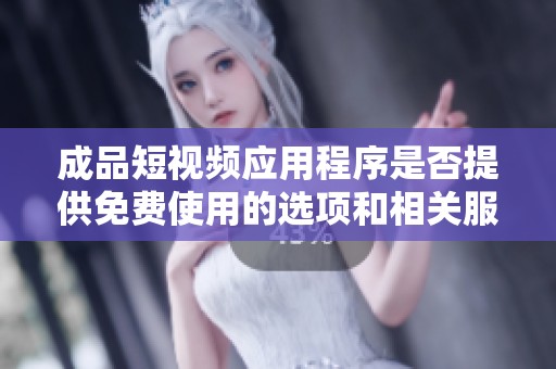 成品短视频应用程序是否提供免费使用的选项和相关服务详解