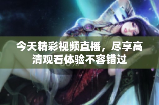 今天精彩视频直播，尽享高清观看体验不容错过