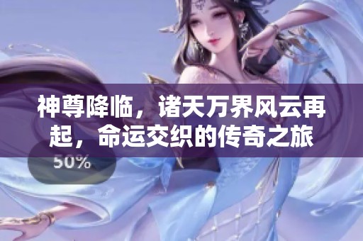 神尊降临，诸天万界风云再起，命运交织的传奇之旅