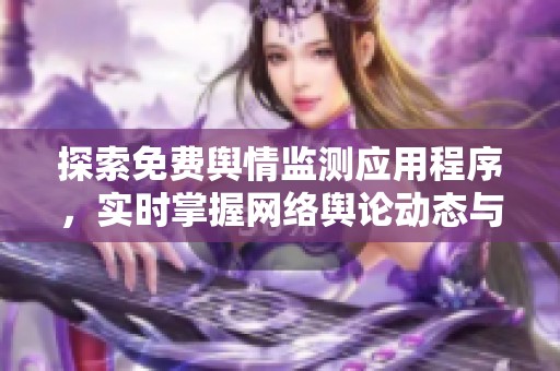 探索免费舆情监测应用程序，实时掌握网络舆论动态与趋势