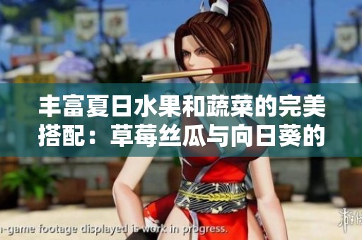 丰富夏日水果和蔬菜的完美搭配：草莓丝瓜与向日葵的奇妙组合