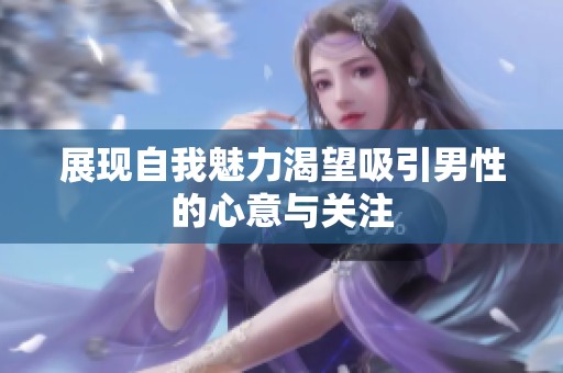展现自我魅力渴望吸引男性的心意与关注