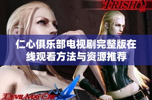 仁心俱乐部电视剧完整版在线观看方法与资源推荐