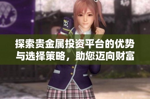 探索贵金属投资平台的优势与选择策略，助您迈向财富增长之路