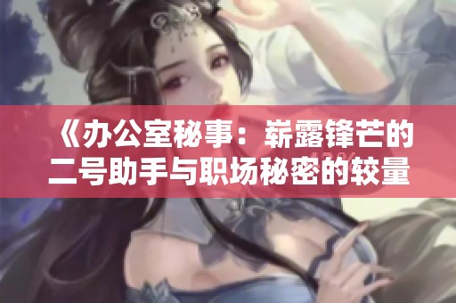 《办公室秘事：崭露锋芒的二号助手与职场秘密的较量》