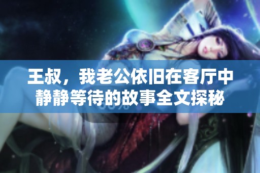 王叔，我老公依旧在客厅中静静等待的故事全文探秘