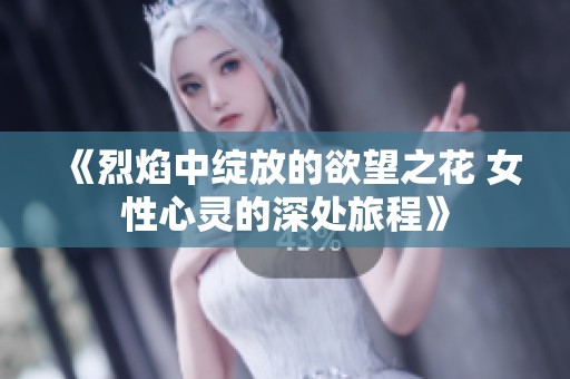 《烈焰中绽放的欲望之花 女性心灵的深处旅程》
