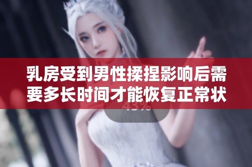 乳房受到男性揉捏影响后需要多长时间才能恢复正常状态