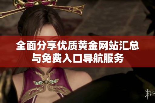 全面分享优质黄金网站汇总与免费入口导航服务