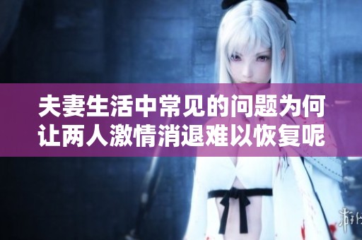 夫妻生活中常见的问题为何让两人激情消退难以恢复呢