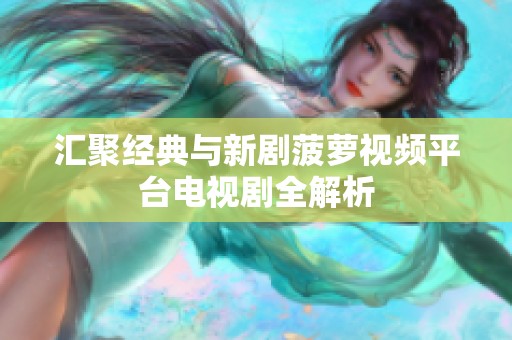 汇聚经典与新剧菠萝视频平台电视剧全解析