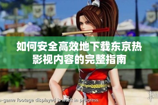 如何安全高效地下载东京热影视内容的完整指南