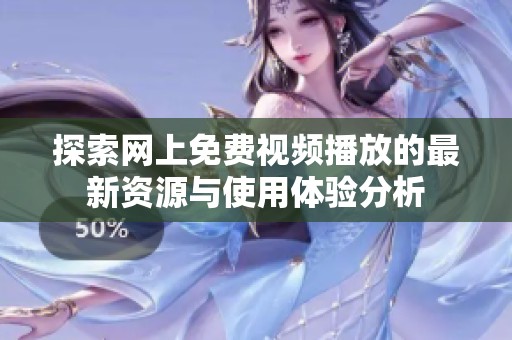 探索网上免费视频播放的最新资源与使用体验分析