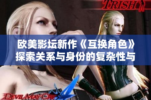 欧美影坛新作《互换角色》探索关系与身份的复杂性与挑战