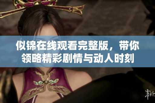 似锦在线观看完整版，带你领略精彩剧情与动人时刻
