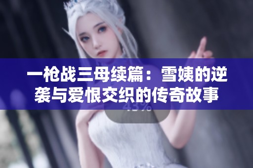一枪战三母续篇：雪姨的逆袭与爱恨交织的传奇故事