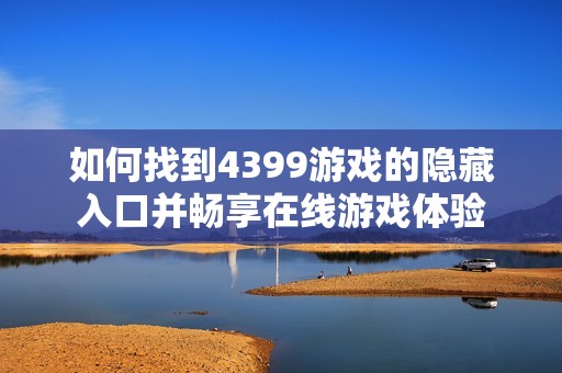 如何找到4399游戏的隐藏入口并畅享在线游戏体验
