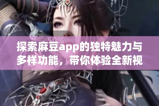 探索麻豆app的独特魅力与多样功能，带你体验全新视野