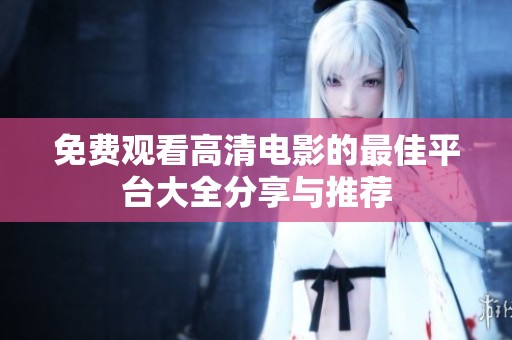 免费观看高清电影的最佳平台大全分享与推荐