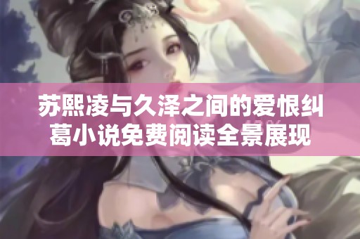 苏熙凌与久泽之间的爱恨纠葛小说免费阅读全景展现