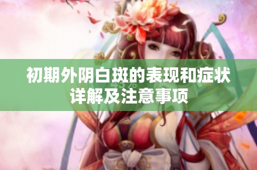 初期外阴白斑的表现和症状详解及注意事项