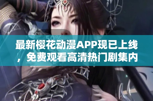 最新樱花动漫APP现已上线，免费观看高清热门剧集内容