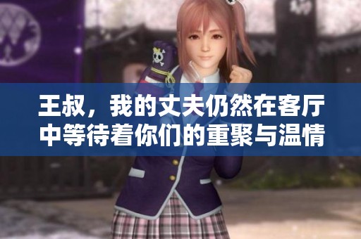 王叔，我的丈夫仍然在客厅中等待着你们的重聚与温情时刻