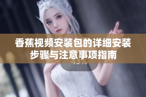 香蕉视频安装包的详细安装步骤与注意事项指南