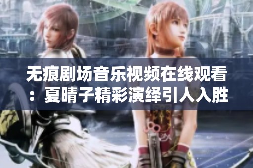 无痕剧场音乐视频在线观看：夏晴子精彩演绎引人入胜