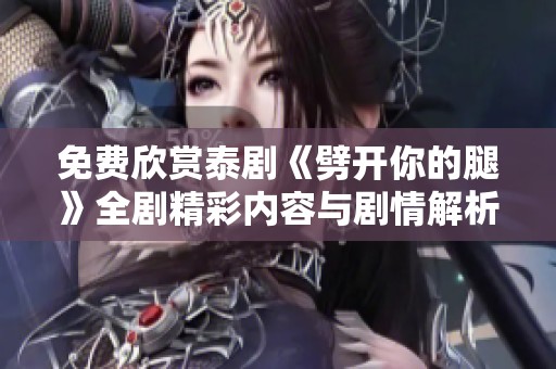 免费欣赏泰剧《劈开你的腿》全剧精彩内容与剧情解析